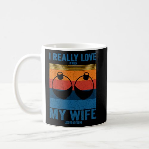 I Really Love It When My Wife Lets Me Go Fishing T Coffee Mug