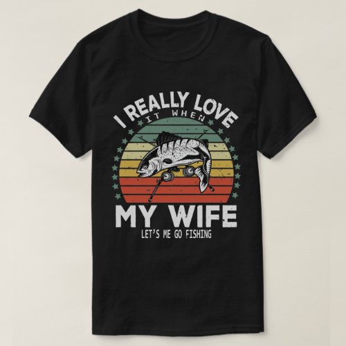 I Really Love It When My Wife Lets Me Go Fishing T_Shirt