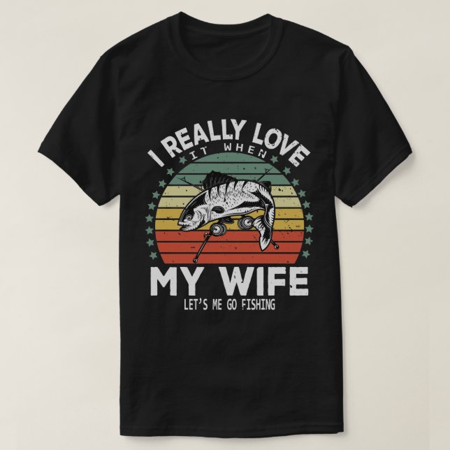 I Really Love It When My Wife Lets Me Go Fishing T-Shirt (Design Front)