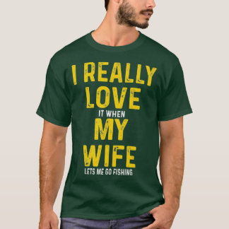 I Really Love It When My Wife Lets Me Go Fishing T-Shirt