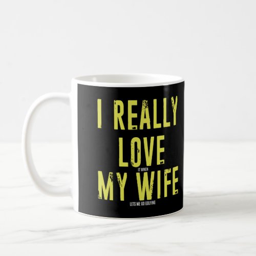 I Really Love It When My Wife Lets Me Go Golfing Coffee Mug