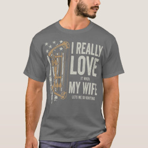 I Really Love It When My Wife Lets Me Go Hunting F T-Shirt