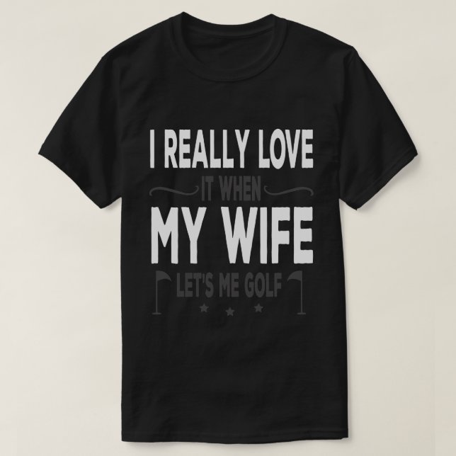 I Really Love It When My Wife Lets Me Golf T-Shirt (Design Front)