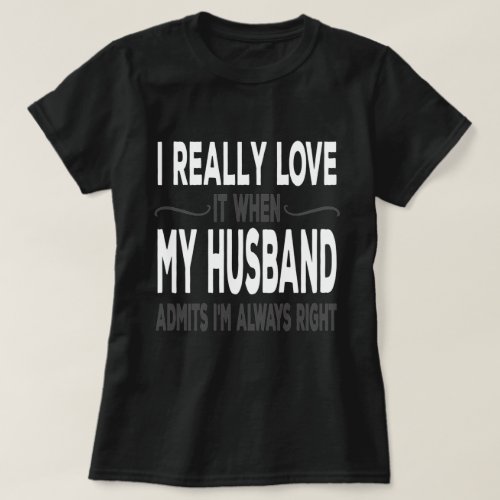 I Really love My Husband When He Admits Im Right T_Shirt