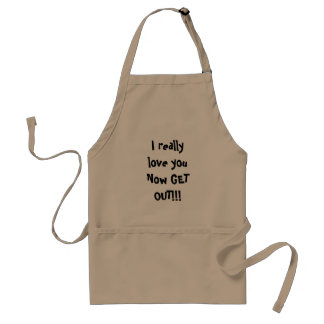 I really love you Now GET OUT!!! Adult Apron