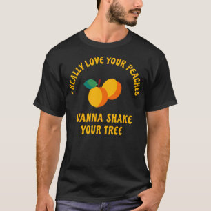 I really love your peaches wanna shake your tree T-Shirt