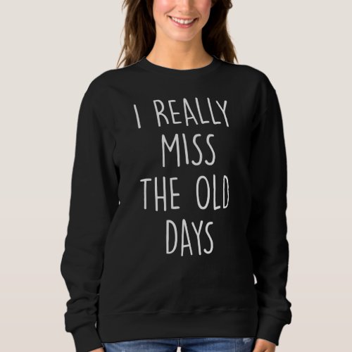 I Really Miss The Old Days Past Better Life Back T Sweatshirt