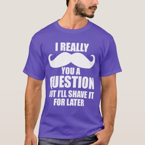 I Really Moustache You A Question T_Shirt