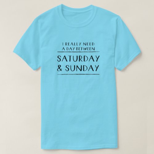 I Really Need a Day Between Saturday and Sunday T_Shirt