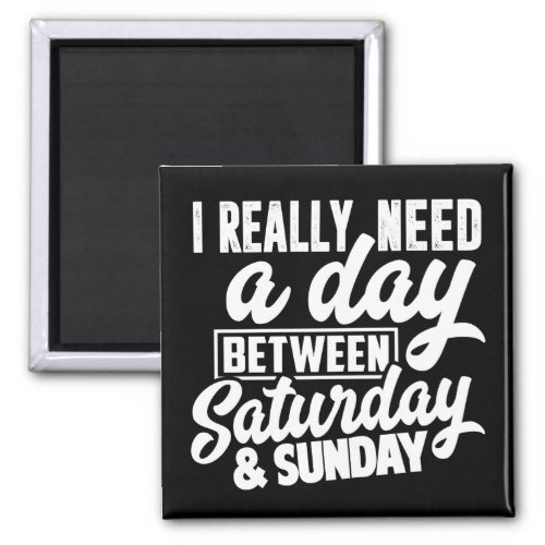 I really need a day between Saturday  Sunday Magnet