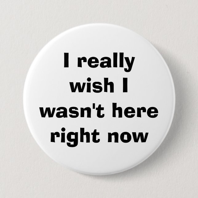 I really wish I wasn't here right now Button (Front)