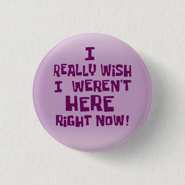 I really wish I weren't here right now! Funny Button (Front)