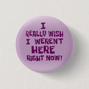 I really wish I weren't here right now! Funny Button