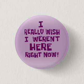 I really wish I weren't here right now! Funny Button
