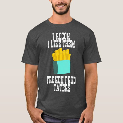 I Recon I Like Them French Fried Taters  T_Shirt
