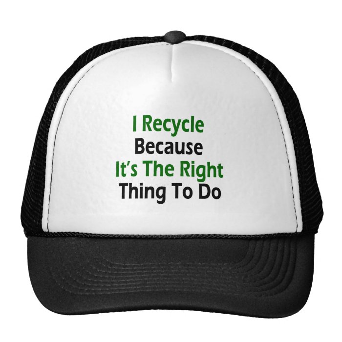 I Recycle Because It's The Right Thing To Do Hat