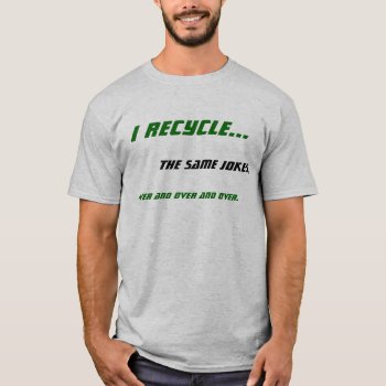 I Recycle... T-shirt by stradavarius at Zazzle