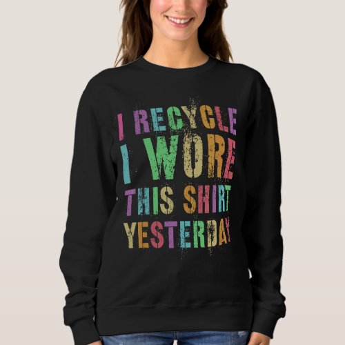 I Recycle Wore This  Yesterday Earth Day Sweatshirt