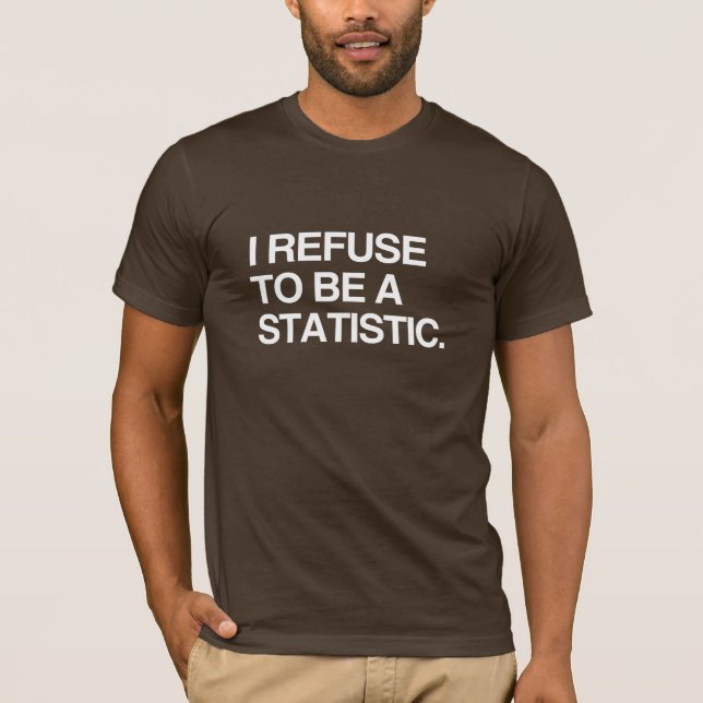 I REFUSE TO BE A STATISTIC T-Shirt (Front)