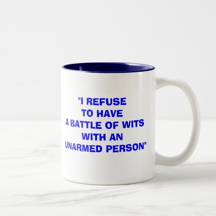 "I REFUSE TO HAVE A BATTLE OF WITS WITH AN UNARMED MUG