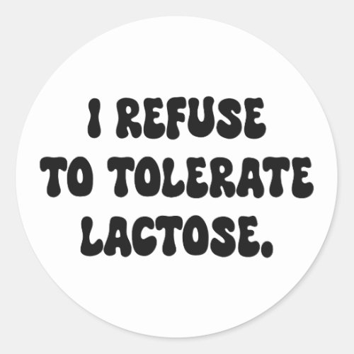 I Refuse to Tolerate Lactose _ Lactose Intolerant Classic Round Sticker