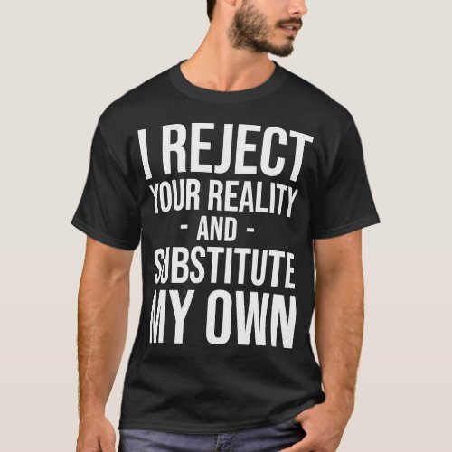 I reject your reality and substitute my own T_Shir T_Shirt