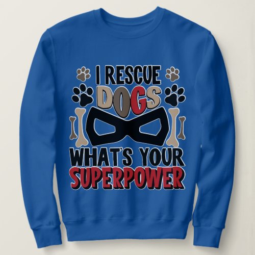 I Rescue Dogs Whats Your Super Power  Sweatshirt
