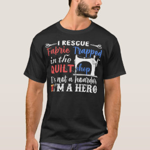 I Rescue Fabric I'm A Hero - Funny Quilting T-Shirt