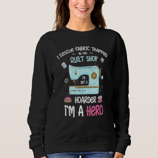 I Rescue Fabric Trapped In The Quilt Shop Sewer Se Sweatshirt (Front)