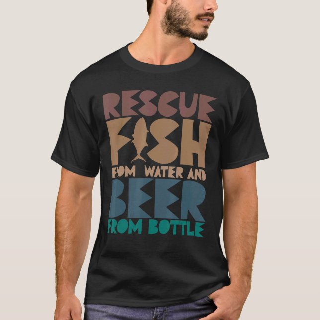 I Rescue Fish From Water and Beer From Bottles Fis T-Shirt (Front)
