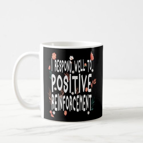 I Respond Well To Positive Reinforcet Psychology P Coffee Mug