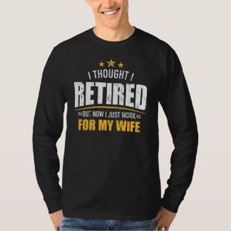 I retired now work for my wife T-Shirt