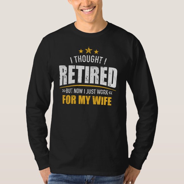 I retired now work for my wife T-Shirt (Front)