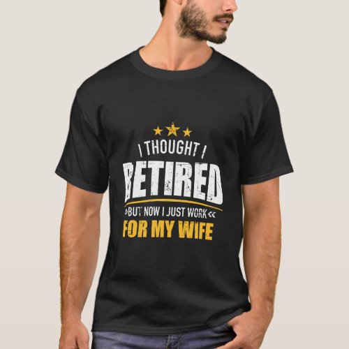 I Retired Now Work For My Wife T_Shirt