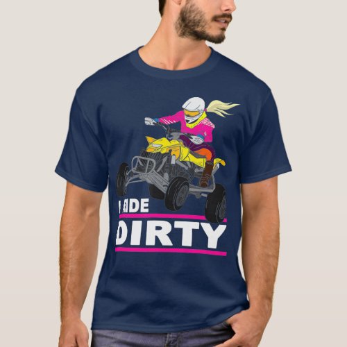 I Ride Dirty  Funny Quad Bike Saying  ATV Quad T_Shirt