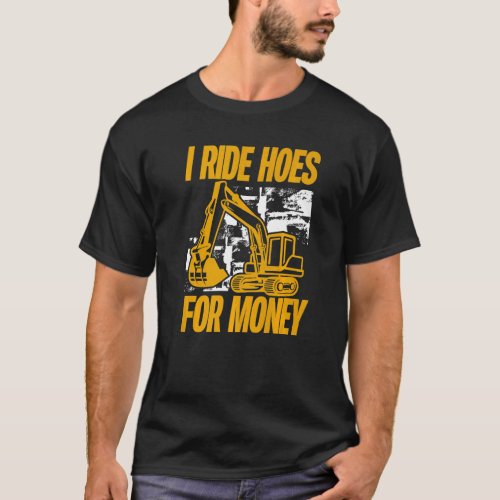 I Ride Hoes For Money  Excavator Operator T_Shirt