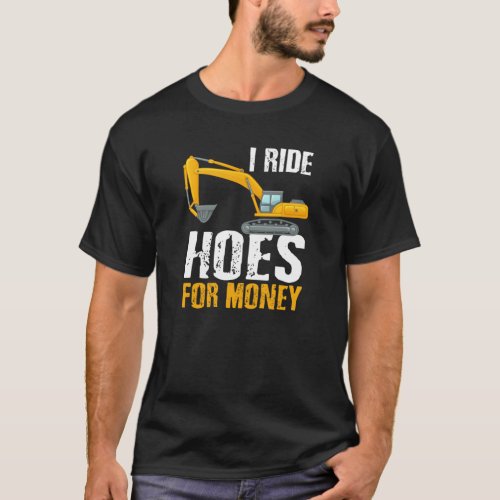 I ride hoes for money Hoe Operator excavator ope T_Shirt