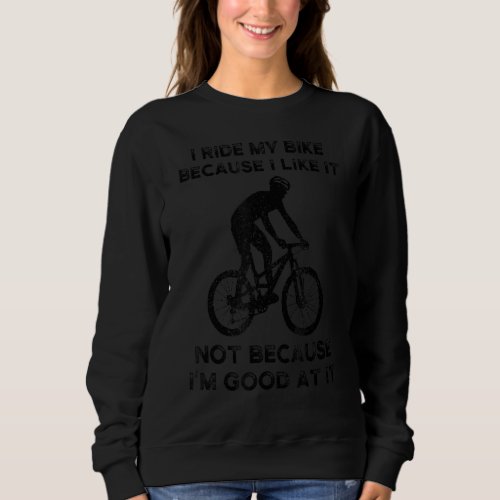 I Ride My Bike Because I Like It Cycling Sweatshirt