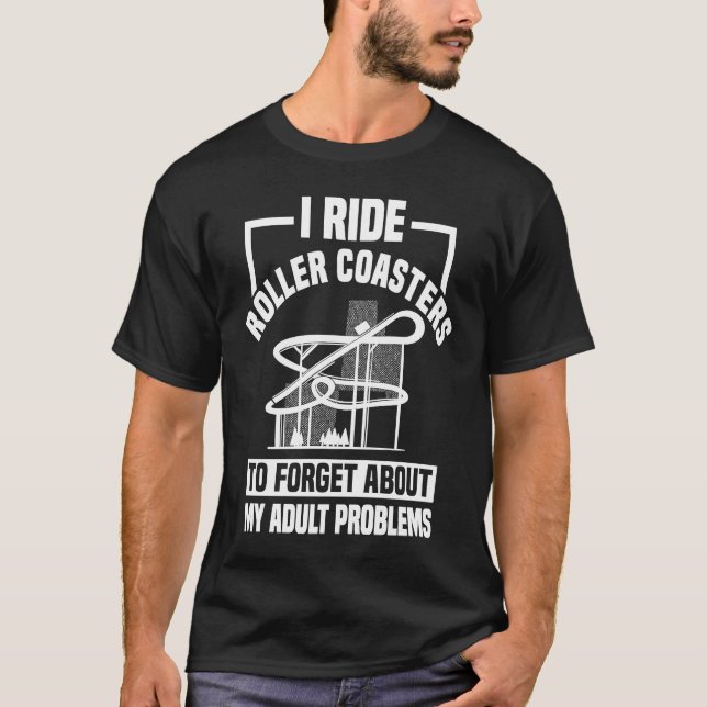 I Ride Roller Coasters To Forget About My Problems T-Shirt (Front)