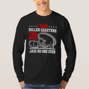 I Ride Roller Coasters Too Much...Said No One Ever T-Shirt