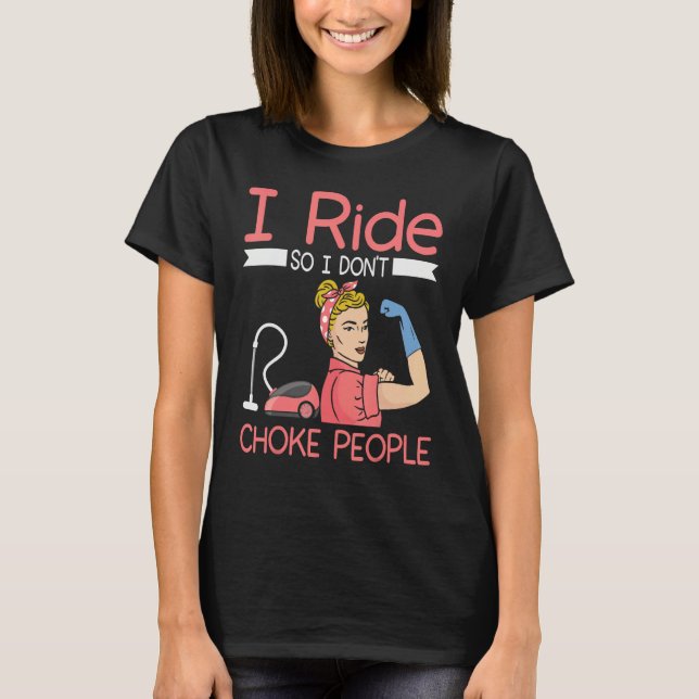 I ride so i dont choke people Housekeeper cleaning T-Shirt (Front)