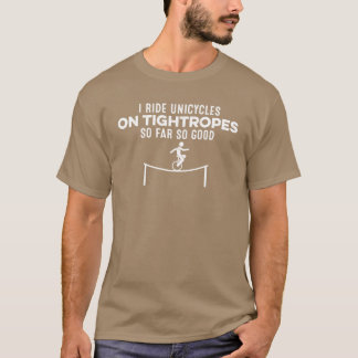 I Ride Unicycles Onightropes So Far So Good Fun fr T-Shirt