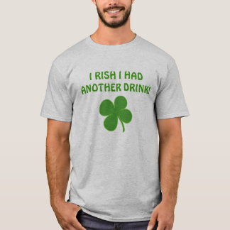 I RISH I HAD ANOTHER DRINK! T-Shirt