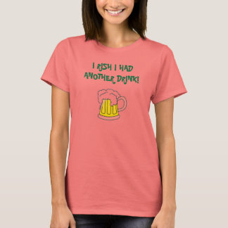 I RISH I HAD ANOTHER DRINK! T-Shirt