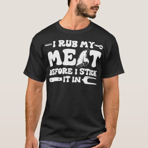 I Rub My Meat Before I Stick It In  BBQ  T_Shirt