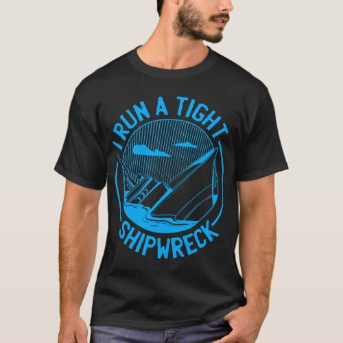 I Run a Tight Shipwreck _ Funny Quote Humor Saying T_Shirt