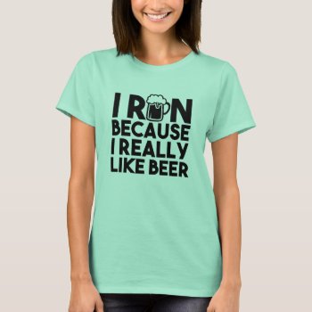 I Run Because I Really Like Beer Funny Shirt by WorksaHeart at Zazzle