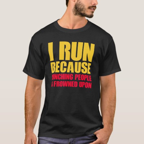 I Run Because Punching People Is Frowned Upon  s T_Shirt