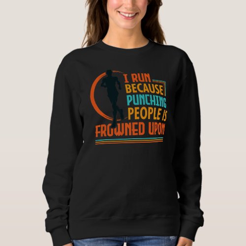 I Run Because Punching People Is Frowned Upon Sweatshirt