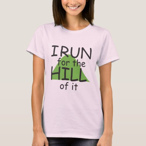 I Run for the Hill of it  _ Funny Runner Themed T_Shirt